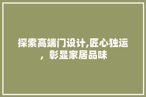 探索高端门设计,匠心独运，彰显家居品味 探索高端门设计,匠心独运，彰显家居品味 百度SEO