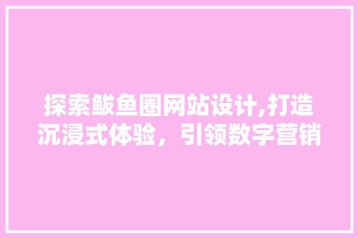 探索鲅鱼圈网站设计,打造沉浸式体验，引领数字营销新潮流 探索鲅鱼圈网站设计,打造沉浸式体验，引领数字营销新潮流 SEO关键词