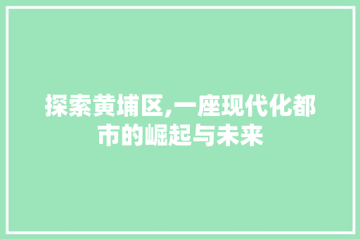 探索黄埔区,一座现代化都市的崛起与未来