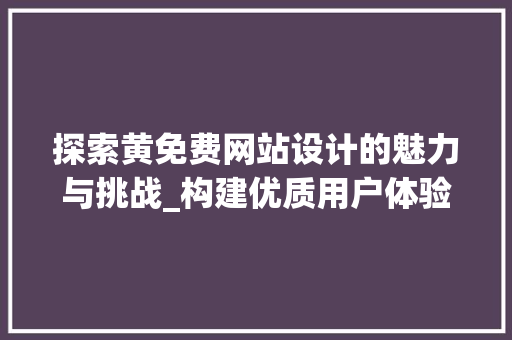 探索黄免费网站设计的魅力与挑战_构建优质用户体验的路径 探索黄免费网站设计的魅力与挑战_构建优质用户体验的路径 网站建设公司