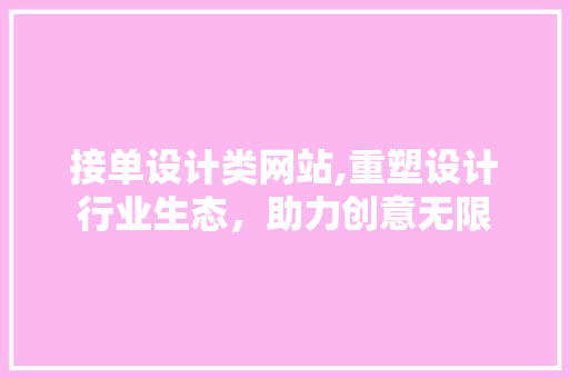 接单设计类网站,重塑设计行业生态，助力创意无限 接单设计类网站,重塑设计行业生态，助力创意无限 网站建设公司