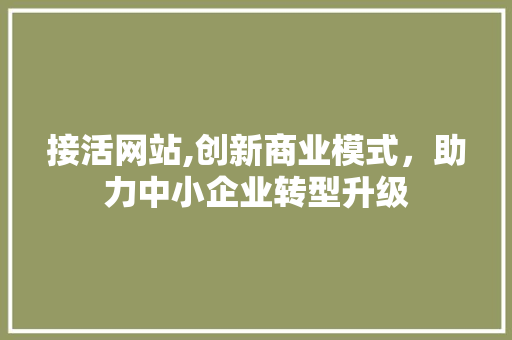 接活网站,创新商业模式，助力中小企业转型升级 接活网站,创新商业模式，助力中小企业转型升级 搜狗SEO