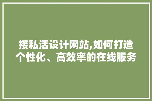 接私活设计网站,如何打造个性化、高效率的在线服务平台