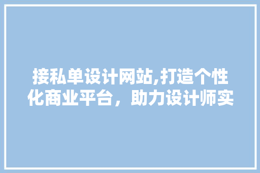 接私单设计网站,打造个性化商业平台，助力设计师实现梦想 接私单设计网站,打造个性化商业平台，助力设计师实现梦想 必应SEO