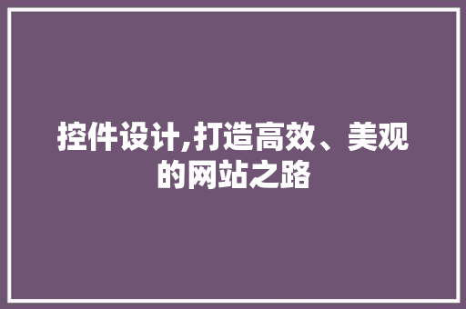 控件设计,打造高效、美观的网站之路 控件设计,打造高效、美观的网站之路 必应SEO