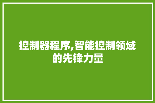 控制器程序,智能控制领域的先锋力量 控制器程序,智能控制领域的先锋力量 搜狗SEO