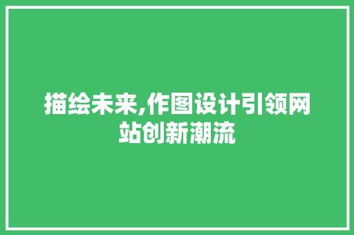 描绘未来,作图设计引领网站创新潮流 描绘未来,作图设计引领网站创新潮流 搜狗SEO