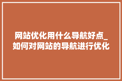 网站优化用什么导航好点_如何对网站的导航进行优化。