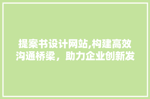 提案书设计网站,构建高效沟通桥梁，助力企业创新发展 提案书设计网站,构建高效沟通桥梁，助力企业创新发展 必应SEO