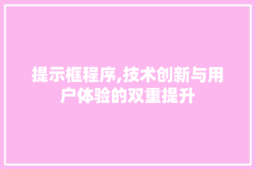 提示框程序,技术创新与用户体验的双重提升 提示框程序,技术创新与用户体验的双重提升 搜狗SEO