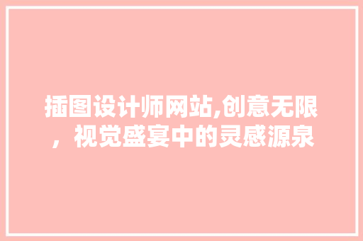 插图设计师网站,创意无限，视觉盛宴中的灵感源泉 插图设计师网站,创意无限，视觉盛宴中的灵感源泉 搜狗SEO