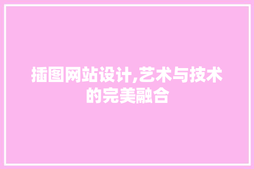 插图网站设计,艺术与技术的完美融合 插图网站设计,艺术与技术的完美融合 网站建设公司