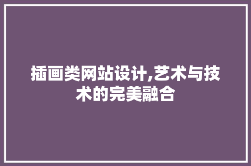 插画类网站设计,艺术与技术的完美融合 插画类网站设计,艺术与技术的完美融合 搜狗SEO