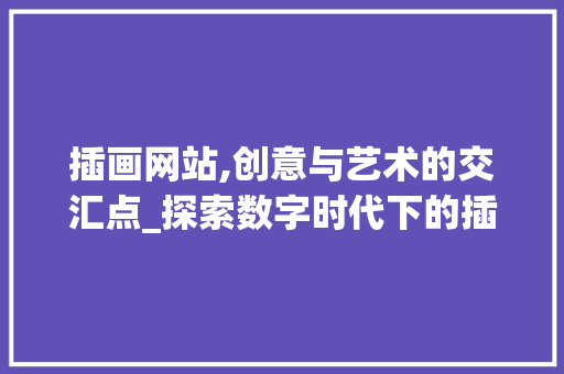 插画网站,创意与艺术的交汇点_探索数字时代下的插画艺术新趋势 插画网站,创意与艺术的交汇点_探索数字时代下的插画艺术新趋势 必应SEO