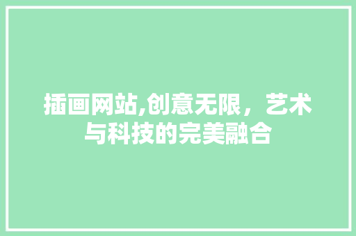 插画网站,创意无限，艺术与科技的完美融合 插画网站,创意无限，艺术与科技的完美融合 网站建设公司