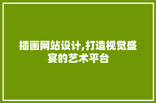 插画网站设计,打造视觉盛宴的艺术平台 插画网站设计,打造视觉盛宴的艺术平台 必应SEO