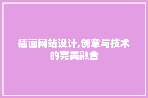 插画网站设计,创意与技术的完美融合 插画网站设计,创意与技术的完美融合 SEO关键词