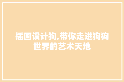 插画设计狗,带你走进狗狗世界的艺术天地 插画设计狗,带你走进狗狗世界的艺术天地 SEO关键词