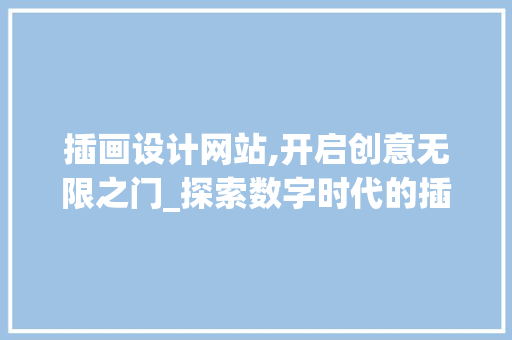 插画设计网站,开启创意无限之门_探索数字时代的插画艺术 插画设计网站,开启创意无限之门_探索数字时代的插画艺术 神马SEO