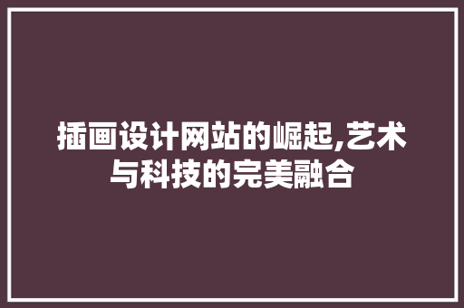 插画设计网站的崛起,艺术与科技的完美融合 插画设计网站的崛起,艺术与科技的完美融合 必应SEO