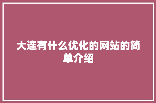 大连有什么优化的网站的简单介绍 大连有什么优化的网站的简单介绍 百度SEO