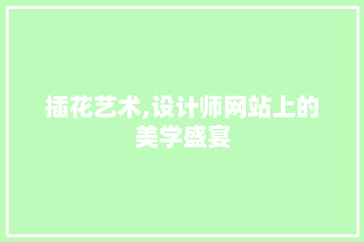 插花艺术,设计师网站上的美学盛宴 插花艺术,设计师网站上的美学盛宴 SEO关键词