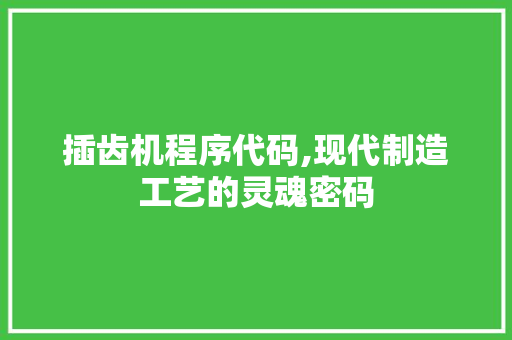插齿机程序代码,现代制造工艺的灵魂密码 插齿机程序代码,现代制造工艺的灵魂密码 百度SEO