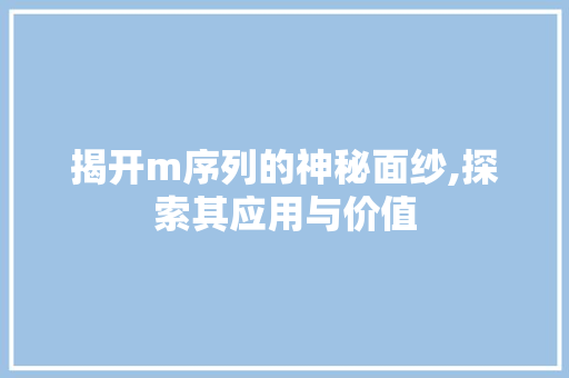 揭开m序列的神秘面纱,探索其应用与价值 揭开m序列的神秘面纱,探索其应用与价值 必应SEO