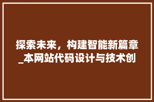 探索未来，构建智能新篇章_本网站代码设计与技术创新之路 探索未来，构建智能新篇章_本网站代码设计与技术创新之路 神马SEO