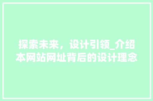 探索未来，设计引领_介绍本网站网址背后的设计理念 探索未来，设计引领_介绍本网站网址背后的设计理念 必应SEO