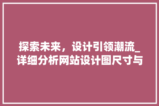 探索未来，设计引领潮流_详细分析网站设计图尺寸与美学 探索未来，设计引领潮流_详细分析网站设计图尺寸与美学 必应SEO