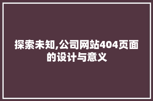 探索未知,公司网站404页面的设计与意义 探索未知,公司网站404页面的设计与意义 SEO关键词