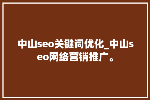 中山seo关键词优化_中山seo网络营销推广。 中山seo关键词优化_中山seo网络营销推广。 SEO关键词