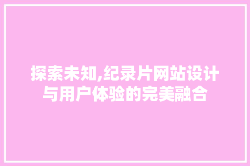 探索未知,纪录片网站设计与用户体验的完美融合