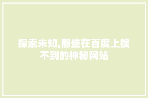 探索未知,那些在百度上搜不到的神秘网站 探索未知,那些在百度上搜不到的神秘网站 百度SEO