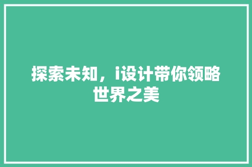 探索未知，i设计带你领略世界之美 探索未知，i设计带你领略世界之美 SEO关键词