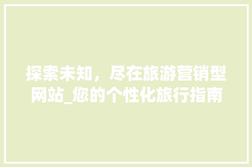 探索未知，尽在旅游营销型网站_您的个性化旅行指南 探索未知，尽在旅游营销型网站_您的个性化旅行指南 百度SEO
