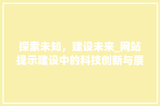 探索未知，建设未来_网站提示建设中的科技创新与展望