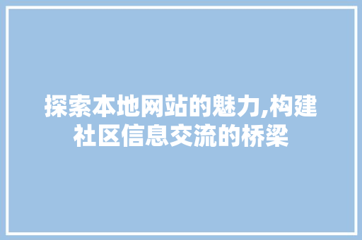 探索本地网站的魅力,构建社区信息交流的桥梁 探索本地网站的魅力,构建社区信息交流的桥梁 神马SEO