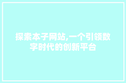 探索本子网站,一个引领数字时代的创新平台 探索本子网站,一个引领数字时代的创新平台 百度SEO