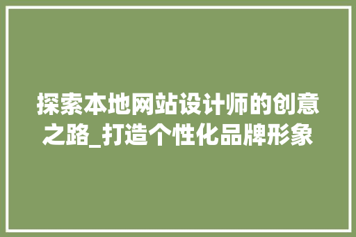 探索本地网站设计师的创意之路_打造个性化品牌形象 探索本地网站设计师的创意之路_打造个性化品牌形象 必应SEO