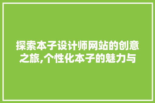 探索本子设计师网站的创意之旅,个性化本子的魅力与艺术价值 探索本子设计师网站的创意之旅,个性化本子的魅力与艺术价值 百度SEO