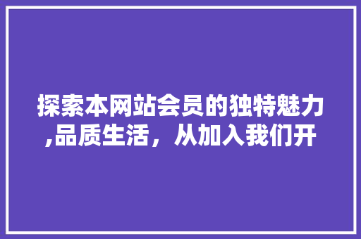 探索本网站会员的独特魅力,品质生活，从加入我们开始 探索本网站会员的独特魅力,品质生活，从加入我们开始 搜狗SEO
