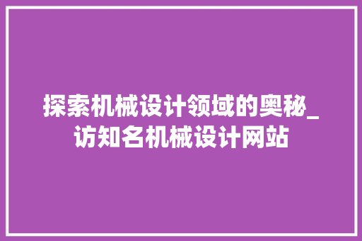 探索机械设计领域的奥秘_访知名机械设计网站 探索机械设计领域的奥秘_访知名机械设计网站 百度SEO