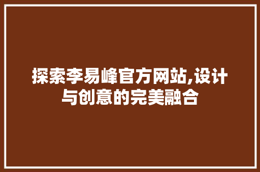 探索李易峰官方网站,设计与创意的完美融合 探索李易峰官方网站,设计与创意的完美融合 百度SEO