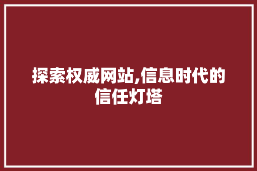 探索权威网站,信息时代的信任灯塔 探索权威网站,信息时代的信任灯塔 搜狗SEO
