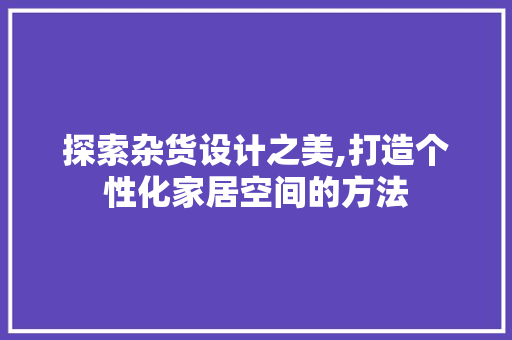 探索杂货设计之美,打造个性化家居空间的方法 探索杂货设计之美,打造个性化家居空间的方法 SEO关键词