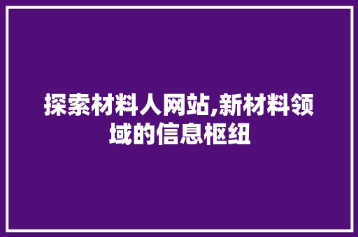 探索材料人网站,新材料领域的信息枢纽 探索材料人网站,新材料领域的信息枢纽 必应SEO