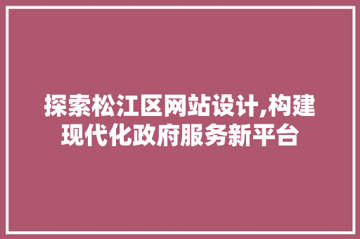 探索松江区网站设计,构建现代化政府服务新平台 探索松江区网站设计,构建现代化政府服务新平台 必应SEO