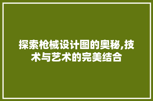 探索枪械设计图的奥秘,技术与艺术的完美结合 探索枪械设计图的奥秘,技术与艺术的完美结合 SEO关键词